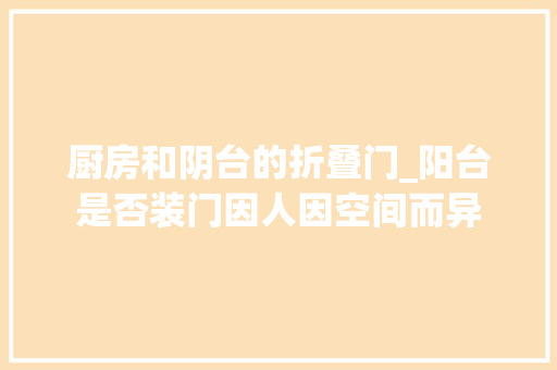 厨房和阴台的折叠门_阳台是否装门因人因空间而异