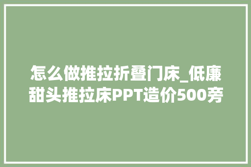 怎么做推拉折叠门床_低廉甜头推拉床PPT造价500旁边