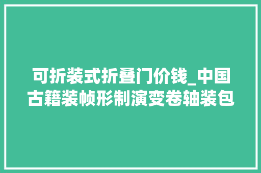 可折装式折叠门价钱_中国古籍装帧形制演变卷轴装包背装有啥特点