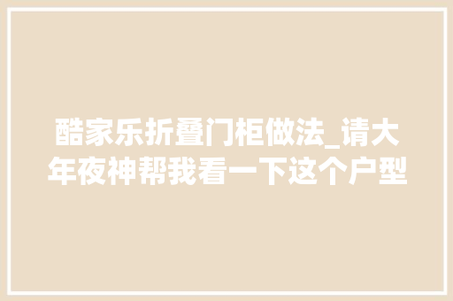 酷家乐折叠门柜做法_请大年夜神帮我看一下这个户型若何改造异常感谢