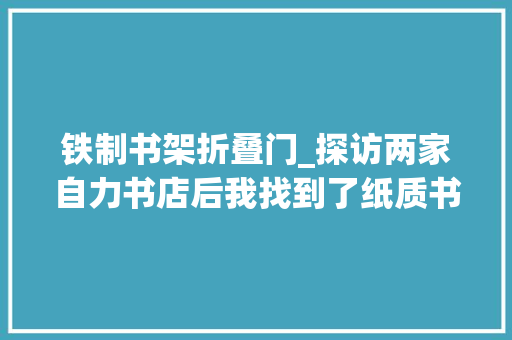 铁制书架折叠门_探访两家自力书店后我找到了纸质书仍能存在的情由