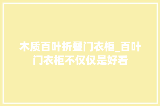木质百叶折叠门衣柜_百叶门衣柜不仅仅是好看