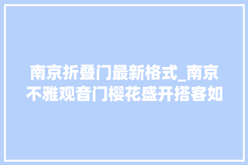 南京折叠门最新格式_南京不雅观音门樱花盛开搭客如织共赏春色