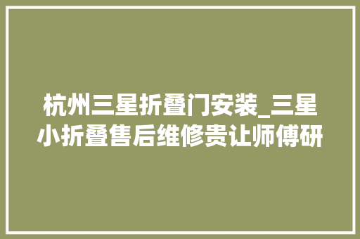 杭州三星折叠门安装_三星小折叠售后维修贵让师傅研究下苹果手机维修