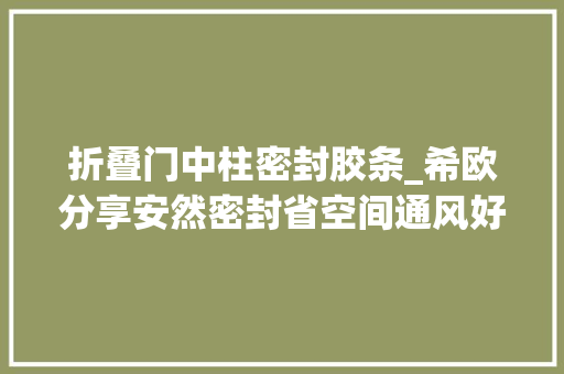 折叠门中柱密封胶条_希欧分享安然密封省空间通风好性价比高全解决的封窗筹划