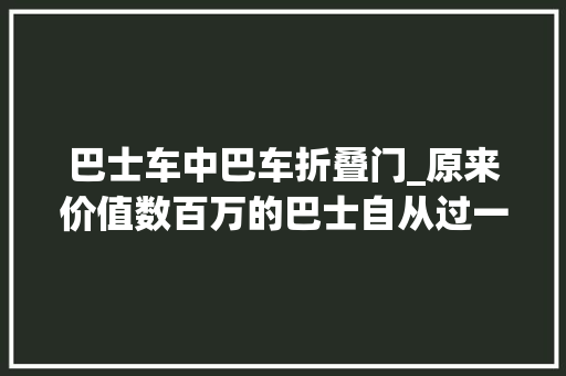 巴士车中巴车折叠门_原来价值数百万的巴士自从过一次桥底后打5折