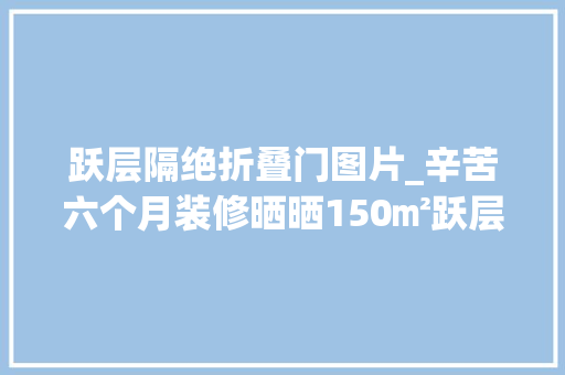 跃层隔绝折叠门图片_辛苦六个月装修晒晒150㎡跃层新房谷仓门隔断太机警了
