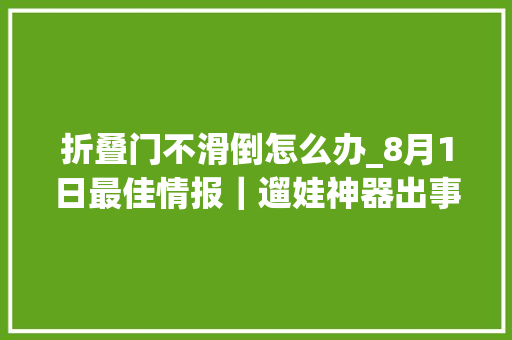 折叠门不滑倒怎么办_8月1日最佳情报｜遛娃神器出事件防滑门垫不防滑记者帮解决