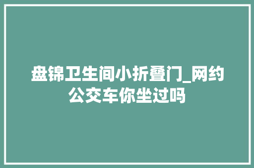 盘锦卫生间小折叠门_网约公交车你坐过吗