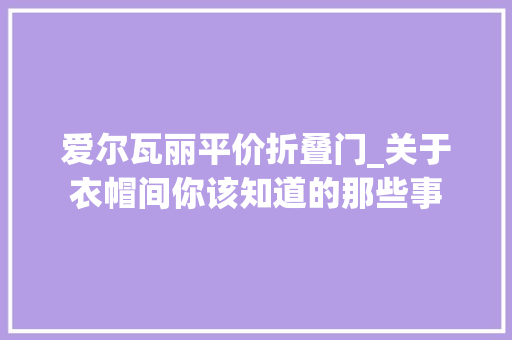 爱尔瓦丽平价折叠门_关于衣帽间你该知道的那些事