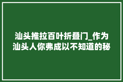 汕头推拉百叶折叠门_作为汕头人你弗成以不知道的秘密线