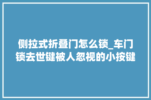 侧拉式折叠门怎么锁_车门锁去世键被人忽视的小按键
