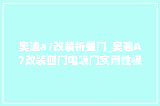 奥迪a7改装折叠门_奥迪A7改装四门电吸门实用性极佳老司机的不二之选