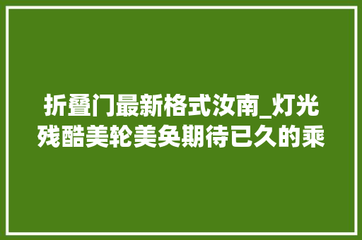 折叠门最新格式汝南_灯光残酷美轮美奂期待已久的乘船夜游汝南开航了