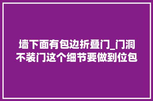 墙下面有包边折叠门_门洞不装门这个细节要做到位包一圈门套保护墙面效果好看
