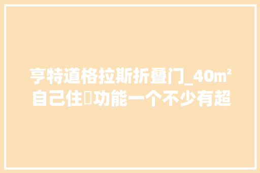 亨特道格拉斯折叠门_40㎡自己住​功能一个不少有超多电器能住出100㎡的宽敞