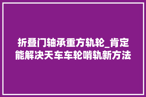 折叠门轴承重方轨轮_肯定能解决天车车轮啃轨新方法