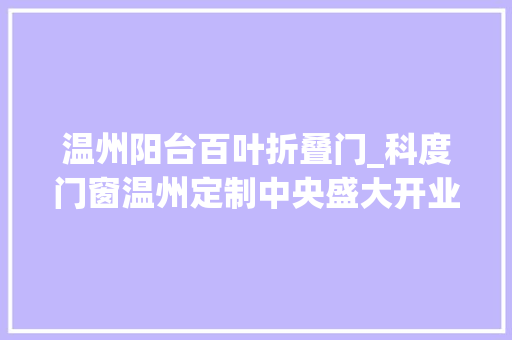 温州阳台百叶折叠门_科度门窗温州定制中央盛大开业开启科度浙南地区新格局