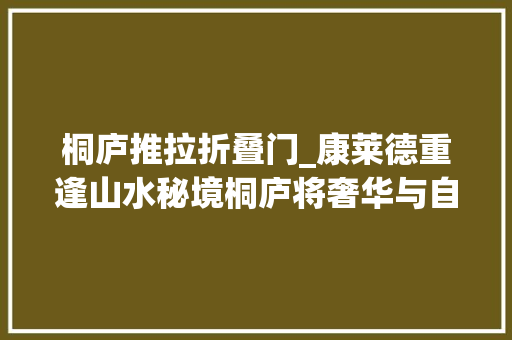 桐庐推拉折叠门_康莱德重逢山水秘境桐庐将奢华与自然融合得浑然天成