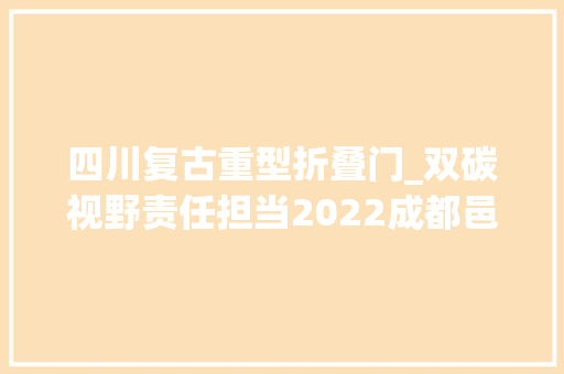 四川复古重型折叠门_双碳视野责任担当2022成都邑土木学会古建园林学术委员会学术研讨会侧记