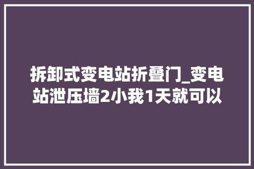 拆卸式变电站折叠门_变电站泄压墙2小我1天就可以安装好的装配式泄压墙板