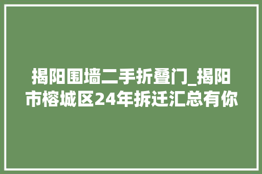 揭阳围墙二手折叠门_揭阳市榕城区24年拆迁汇总有你所在的村吗