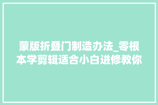 蒙版折叠门制造办法_零根本学剪辑适合小白进修教你用蒙版和关键帧制作开门转场