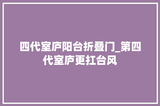 四代室庐阳台折叠门_第四代室庐更扛台风