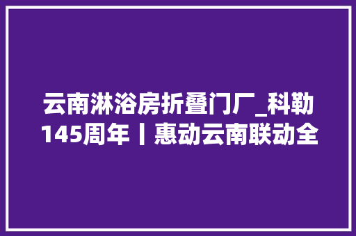 云南淋浴房折叠门厂_科勒145周年丨惠动云南联动全省