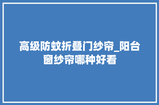 高级防蚊折叠门纱帘_阳台窗纱帘哪种好看