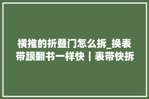 横推的折叠门怎么拆_换表带跟翻书一样快｜表带快拆结构各有奥妙
