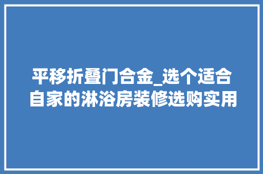 平移折叠门合金_选个适合自家的淋浴房装修选购实用指南