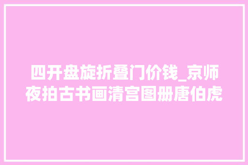 四开盘旋折叠门价钱_京师夜拍古书画清宫图册唐伯虎图卷双双破RMB5000万成交