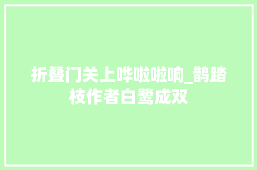 折叠门关上哗啦啦响_鹊踏枝作者白鹭成双