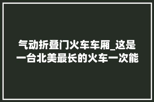 气动折叠门火车车厢_这是一台北美最长的火车一次能挂载240节车厢