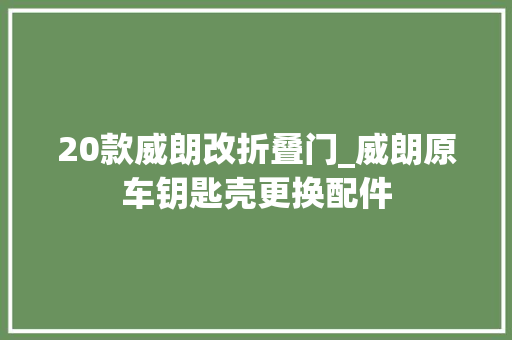 20款威朗改折叠门_威朗原车钥匙壳更换配件