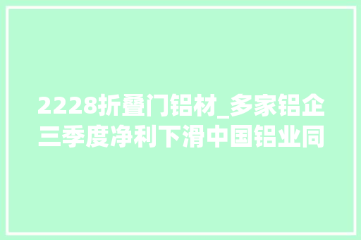 2228折叠门铝材_多家铝企三季度净利下滑中国铝业同比降了七成多