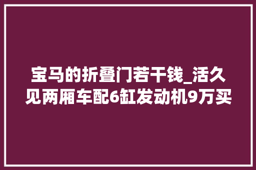 宝马的折叠门若干钱_活久见两厢车配6缸发动机9万买辆曾经50万的宝马1系值不值