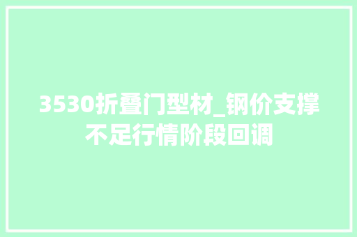 3530折叠门型材_钢价支撑不足行情阶段回调