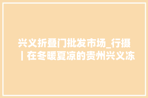 兴义折叠门批发市场_行摄｜在冬暖夏凉的贵州兴义冻到了