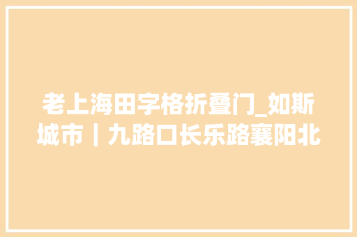 老上海田字格折叠门_如斯城市｜九路口长乐路襄阳北路街区宇宙与小店人生