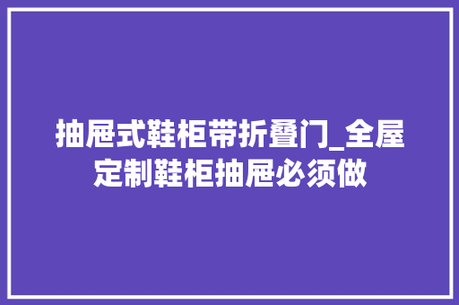 抽屉式鞋柜带折叠门_全屋定制鞋柜抽屉必须做