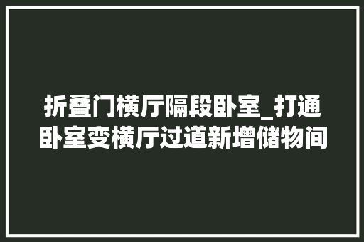折叠门横厅隔段卧室_打通卧室变横厅过道新增储物间110平温馨奶油调三室