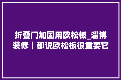 折叠门加固用欧松板_淄博装修｜都说欧松板很重要它有什么浸染