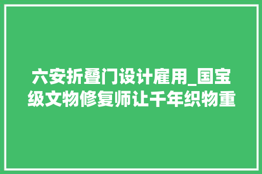 六安折叠门设计雇用_国宝级文物修复师让千年织物重现往昔光华