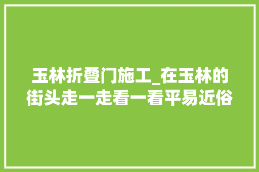 玉林折叠门施工_在玉林的街头走一走看一看平易近俗