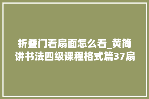 折叠门看扇面怎么看_黄简讲书法四级课程格式篇37扇面
