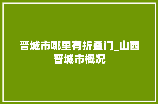 晋城市哪里有折叠门_山西晋城市概况