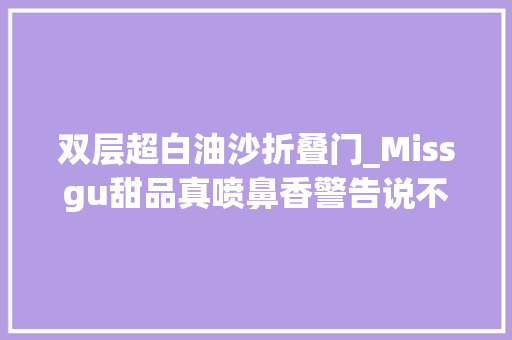 双层超白油沙折叠门_Missgu甜品真喷鼻香警告说不想吃的给你三秒撤回