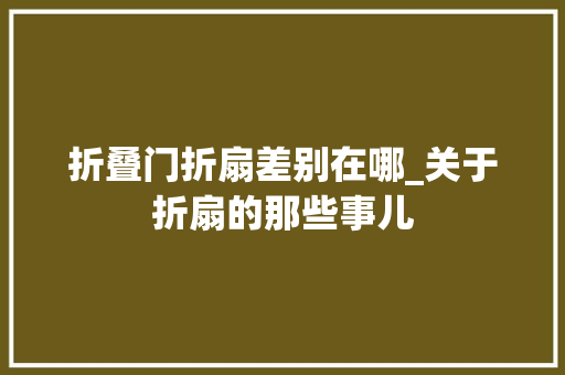 折叠门折扇差别在哪_关于折扇的那些事儿